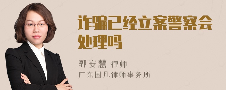 诈骗已经立案警察会处理吗