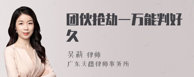 团伙抢劫一万能判好久