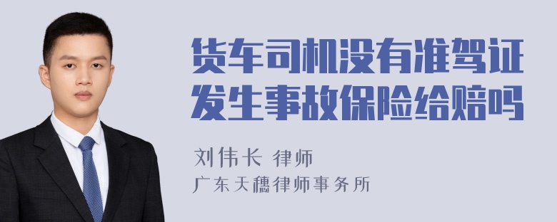 货车司机没有准驾证发生事故保险给赔吗