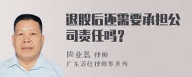 退股后还需要承担公司责任吗？