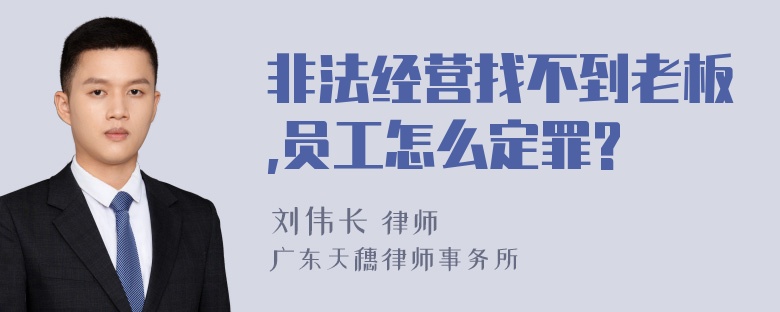 非法经营找不到老板,员工怎么定罪?