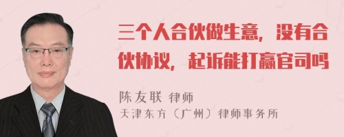 三个人合伙做生意，没有合伙协议，起诉能打赢官司吗