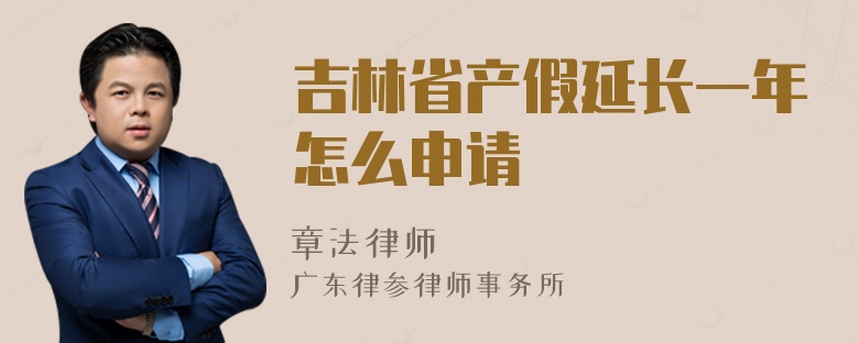 吉林省产假延长一年怎么申请