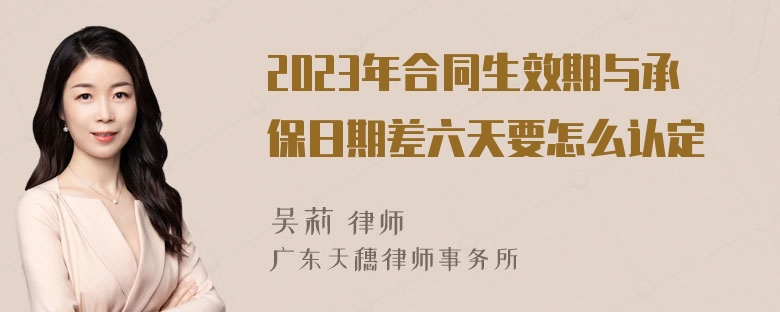 2023年合同生效期与承保日期差六天要怎么认定