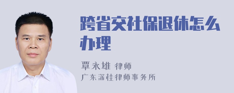 跨省交社保退休怎么办理