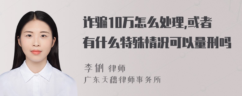 诈骗10万怎么处理,或者有什么特殊情况可以量刑吗