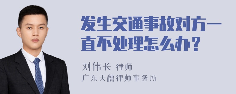 发生交通事故对方一直不处理怎么办？