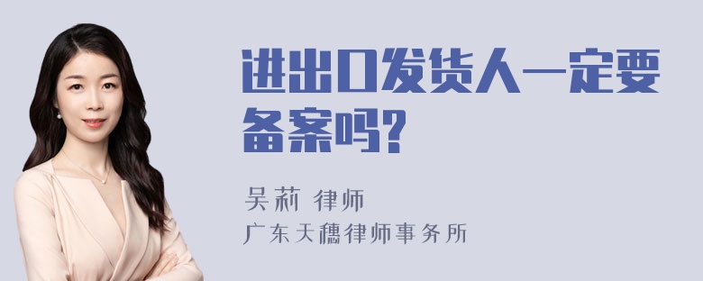 进出口发货人一定要备案吗?