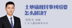 土地确权民事纠纷要怎么解决?