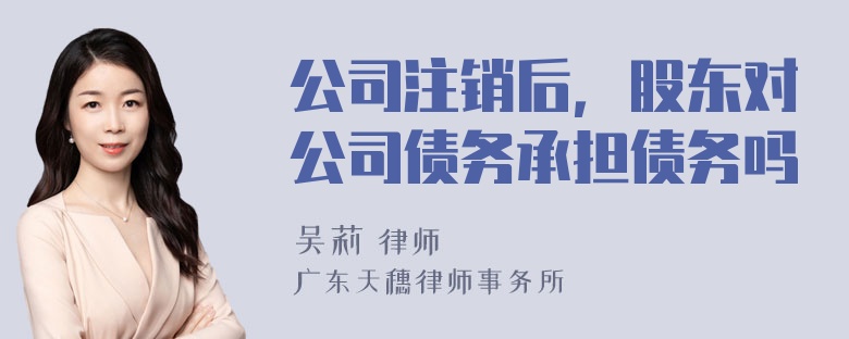 公司注销后，股东对公司债务承担债务吗