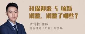 社保迎来 5 项新调整，调整了哪些？