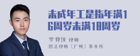 未成年工是指年满16周岁未满18周岁