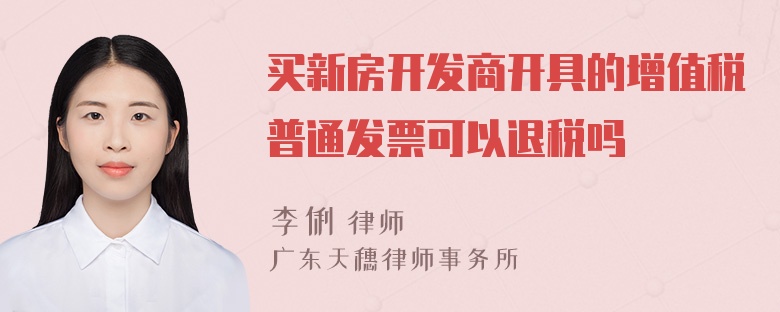 买新房开发商开具的增值税普通发票可以退税吗