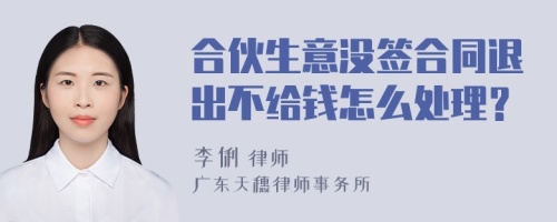 合伙生意没签合同退出不给钱怎么处理？