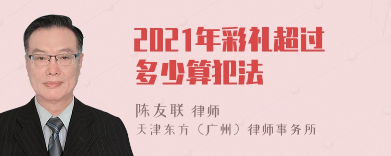 2021年彩礼超过多少算犯法