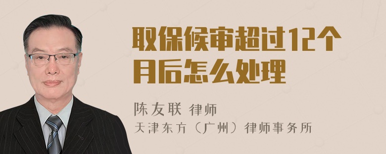 取保候审超过12个月后怎么处理