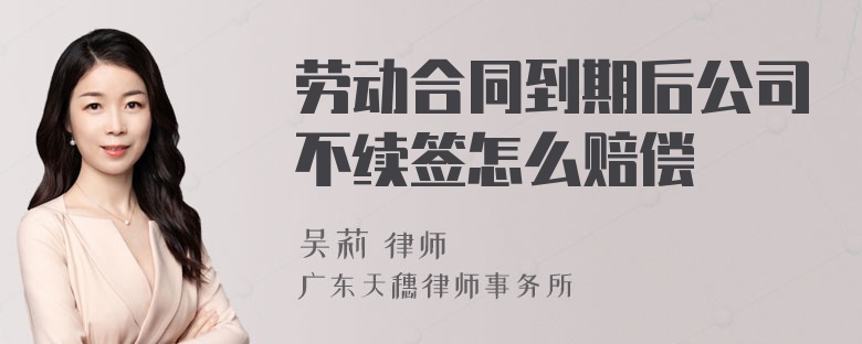 劳动合同到期后公司不续签怎么赔偿