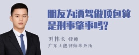 朋友为酒驾做顶包算是刑事肇事吗?