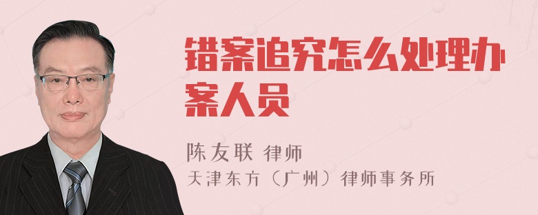 错案追究怎么处理办案人员