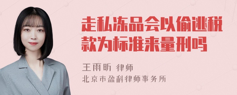 走私冻品会以偷逃税款为标准来量刑吗