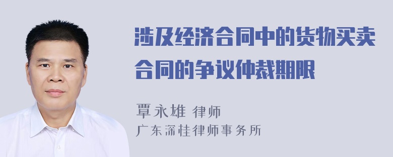 涉及经济合同中的货物买卖合同的争议仲裁期限