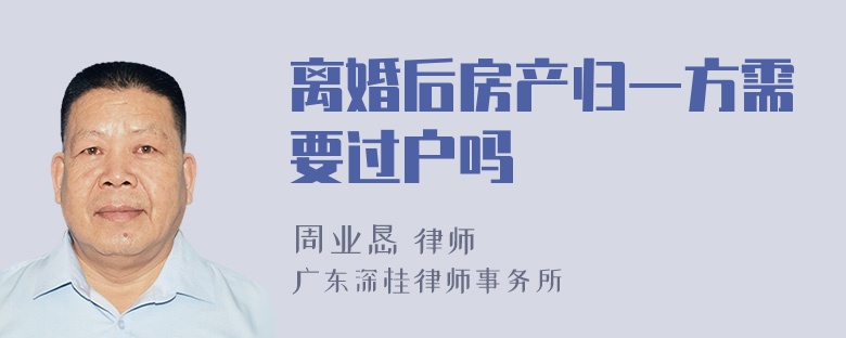 离婚后房产归一方需要过户吗