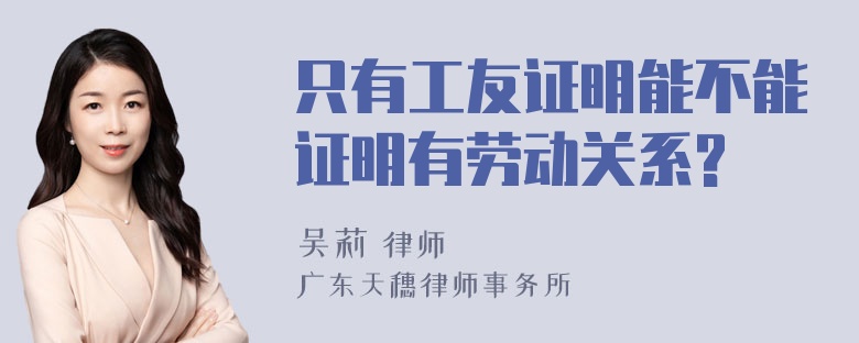 只有工友证明能不能证明有劳动关系?