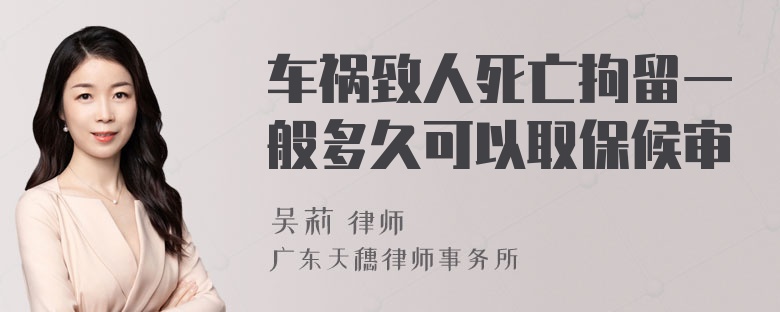 车祸致人死亡拘留一般多久可以取保候审