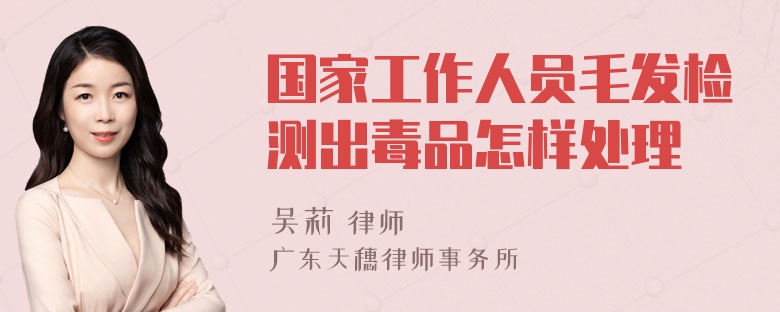 国家工作人员毛发检测出毒品怎样处理