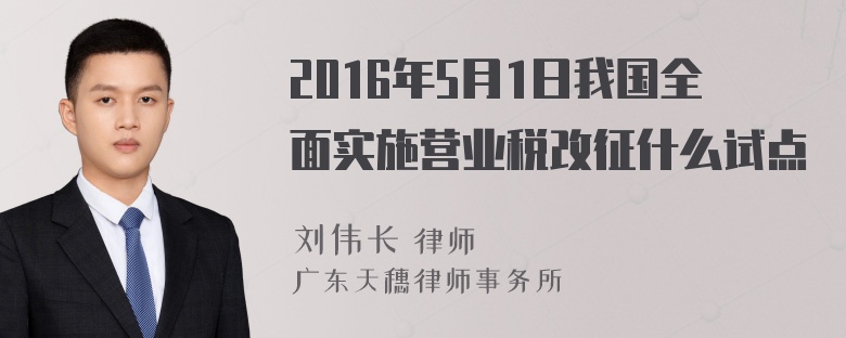 2016年5月1日我国全面实施营业税改征什么试点