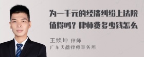 为一千元的经济纠纷上法院值得吗？律师费多少钱怎么