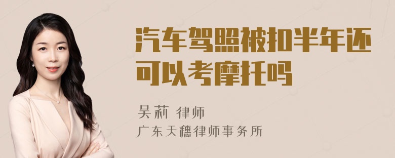 汽车驾照被扣半年还可以考摩托吗