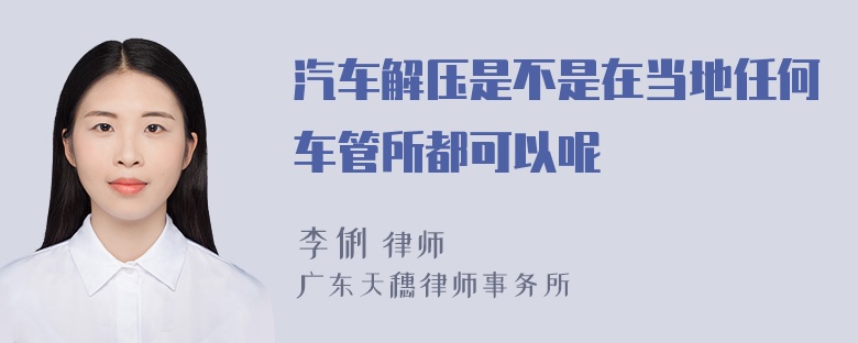 汽车解压是不是在当地任何车管所都可以呢