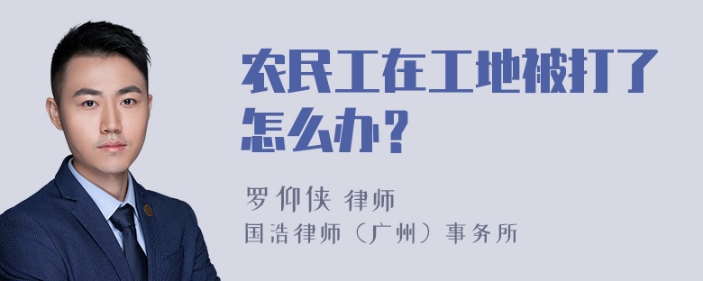 农民工在工地被打了怎么办？