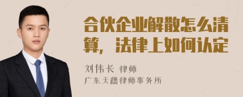 合伙企业解散怎么清算，法律上如何认定