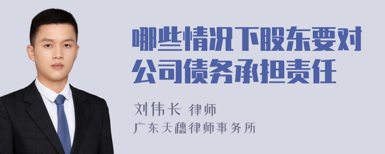 哪些情况下股东要对公司债务承担责任