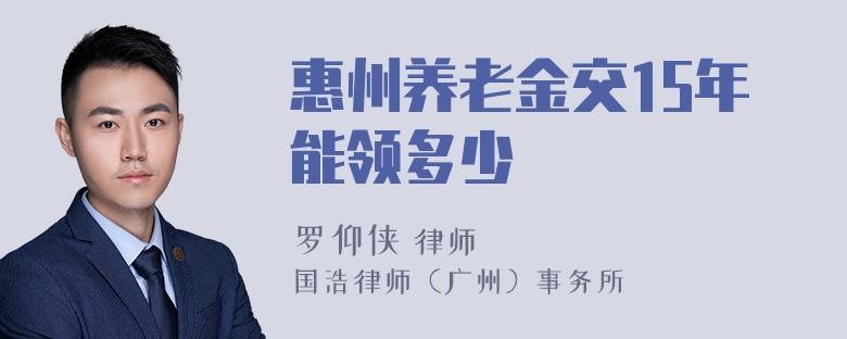 惠州养老金交15年能领多少