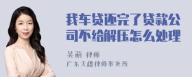 我车贷还完了贷款公司不给解压怎么处理