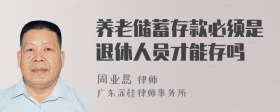 养老储蓄存款必须是退休人员才能存吗