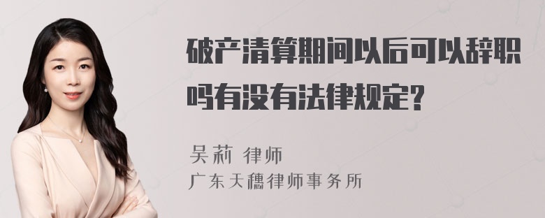 破产清算期间以后可以辞职吗有没有法律规定?