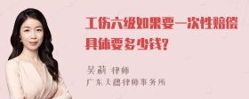 工伤六级如果要一次性赔偿具体要多少钱?