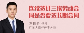 连续签订三次劳动合同是否要签长期合同