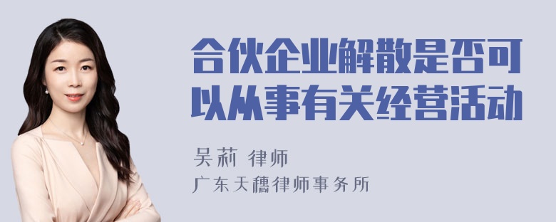 合伙企业解散是否可以从事有关经营活动