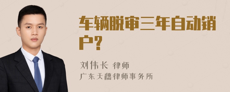 车辆脱审三年自动销户?