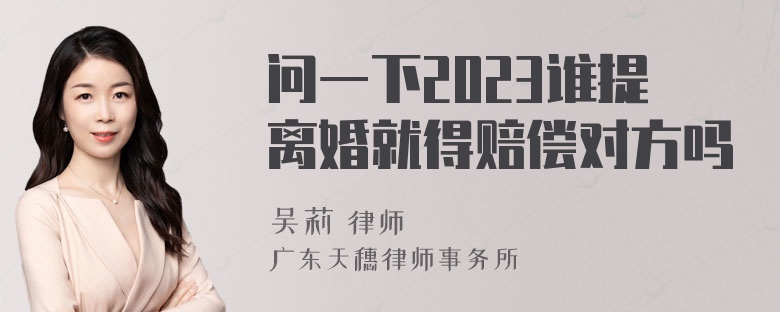 问一下2023谁提离婚就得赔偿对方吗