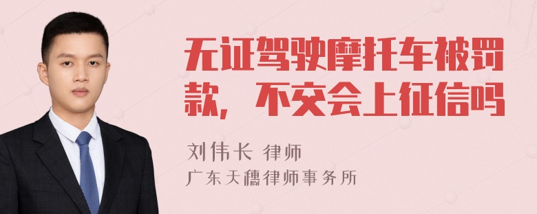 无证驾驶摩托车被罚款，不交会上征信吗