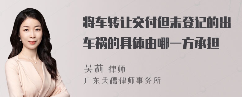 将车转让交付但未登记的出车祸的具体由哪一方承担