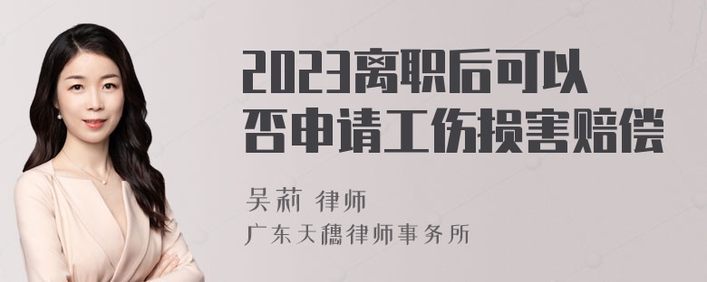 2023离职后可以否申请工伤损害赔偿