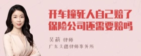 开车撞死人自己赔了保险公司还需要赔吗