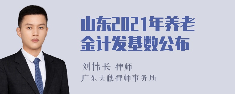 山东2021年养老金计发基数公布